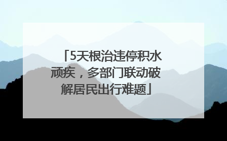 5天根治违停积水顽疾，多部门联动破解居民出行难题